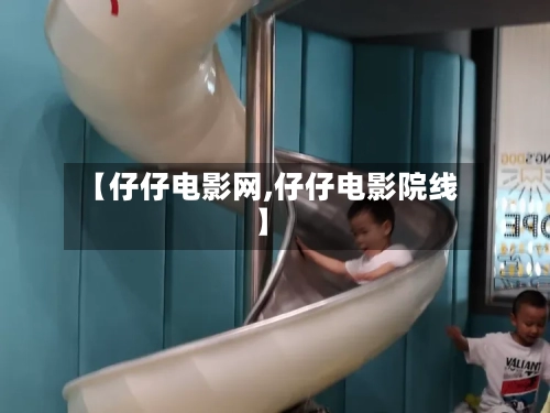 【仔仔电影网,仔仔电影院线】