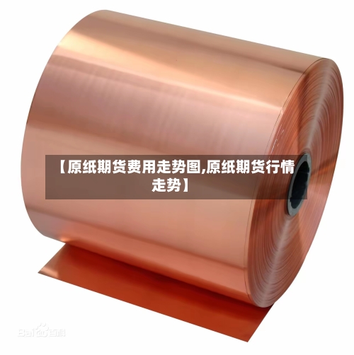 【原纸期货费用走势图,原纸期货行情走势】