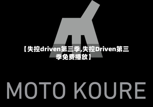 【失控driven第三季,失控Driven第三季免费播放】-第2张图片