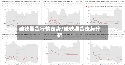 硅铁期货行情走势/硅铁期货走势分析-第2张图片