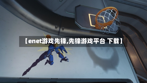 【enet游戏先锋,先锋游戏平台 下载】-第3张图片