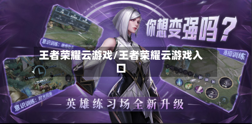 王者荣耀云游戏/王者荣耀云游戏入口-第3张图片