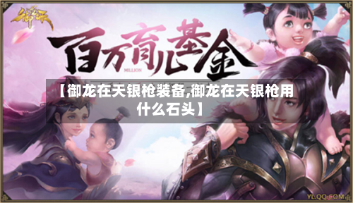 【御龙在天银枪装备,御龙在天银枪用什么石头】