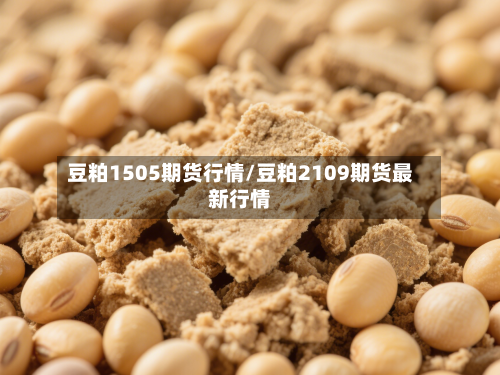 豆粕1505期货行情/豆粕2109期货最新行情