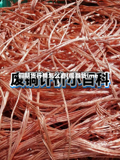 铜期货行情怎么看(铜期货lme)