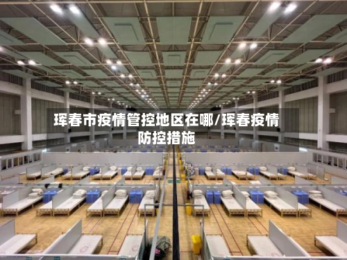 珲春市疫情管控地区在哪/珲春疫情防控措施