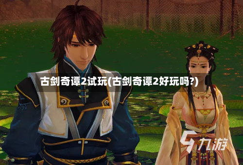 古剑奇谭2试玩(古剑奇谭2好玩吗?)-第2张图片