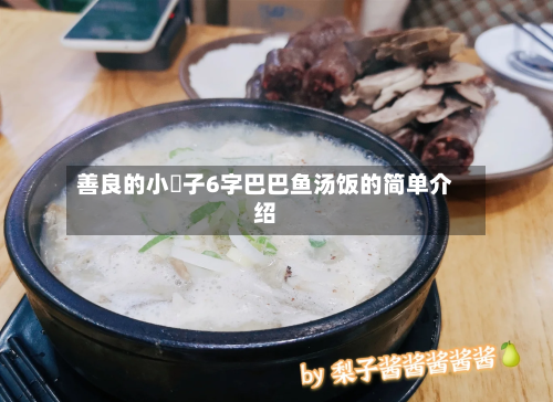 善良的小峓子6字巴巴鱼汤饭的简单介绍-第3张图片
