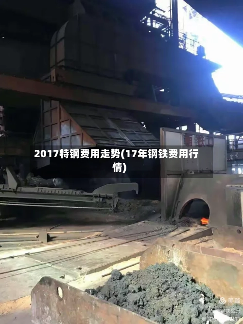 2017特钢费用走势(17年钢铁费用行情)-第3张图片