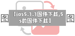 【ios5.1.1固件下载,5s的固件下载】