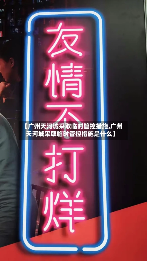 【广州天河城采取临时管控措施,广州天河城采取临时管控措施是什么】