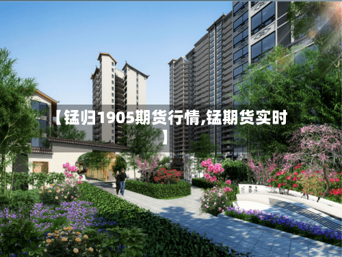 【锰归1905期货行情,锰期货实时】
