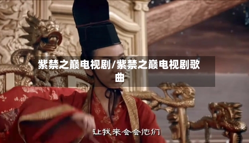 紫禁之巅电视剧/紫禁之巅电视剧歌曲