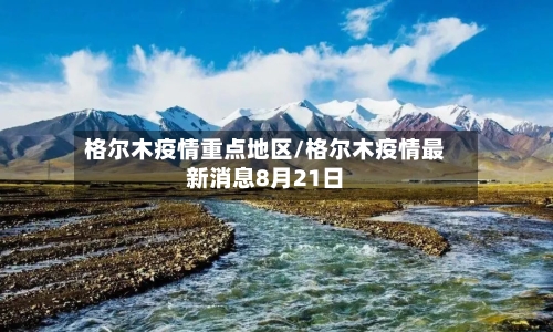 格尔木疫情重点地区/格尔木疫情最新消息8月21日