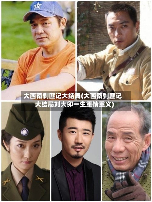 大西南剿匪记大结局(大西南剿匪记大结局刘大卯一生重情重义)-第3张图片