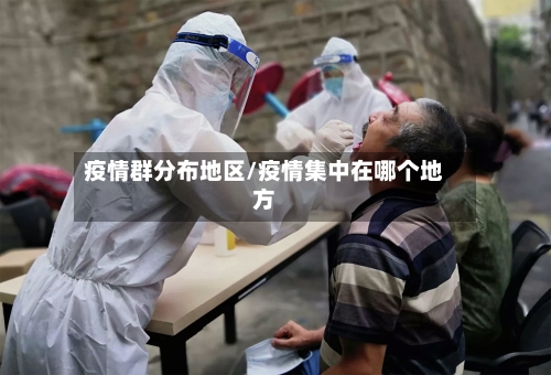 疫情群分布地区/疫情集中在哪个地方-第3张图片