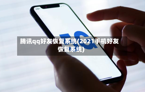 腾讯qq好友恢复系统(2021手机好友恢复系统)-第2张图片