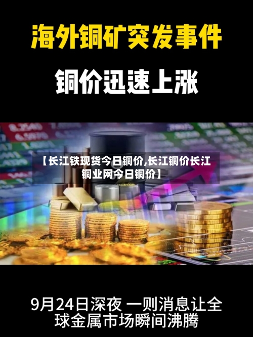 【长江铁现货今日铜价,长江铜价长江铜业网今日铜价】