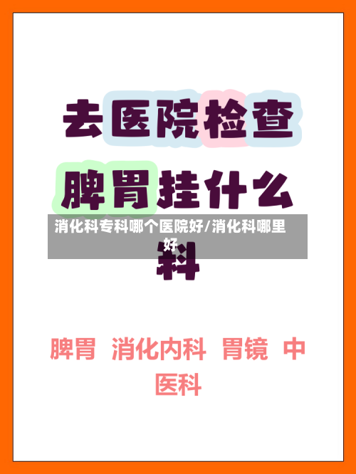 消化科专科哪个医院好/消化科哪里好