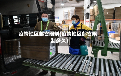 疫情地区邮寄限制(疫情地区邮寄限制多久)