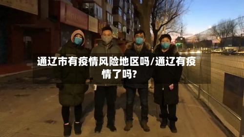 通辽市有疫情风险地区吗/通辽有疫情了吗?