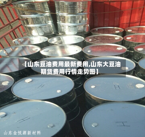 【山东豆油费用最新费用,山东大豆油期货费用行情走势图】