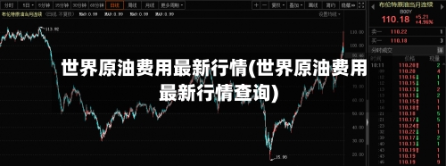 世界原油费用最新行情(世界原油费用最新行情查询)-第3张图片