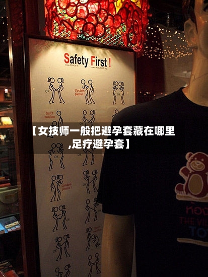 【女技师一般把避孕套藏在哪里,足疗避孕套】