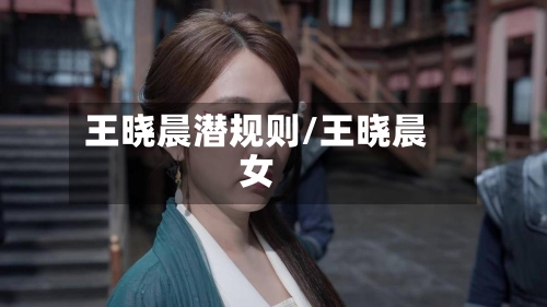 王晓晨潜规则/王晓晨女-第2张图片