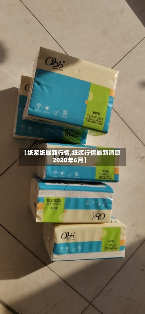 【纸浆纸最新行情,纸浆行情最新消息2020年6月】-第3张图片