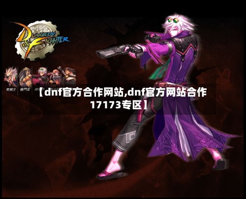 【dnf官方合作网站,dnf官方网站合作17173专区】-第3张图片