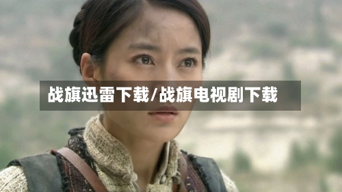 战旗迅雷下载/战旗电视剧下载-第3张图片