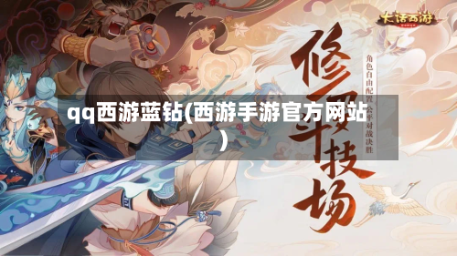 qq西游蓝钻(西游手游官方网站)-第3张图片