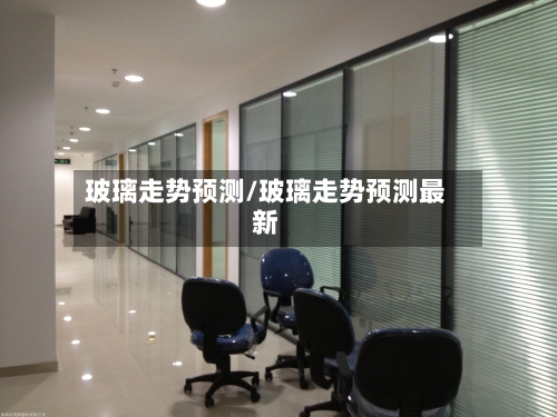 玻璃走势预测/玻璃走势预测最新