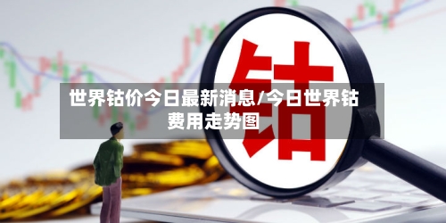 世界钴价今日最新消息/今日世界钴费用走势图