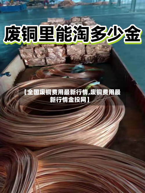 【全国废铜费用最新行情,废铜费用最新行情金投网】-第2张图片