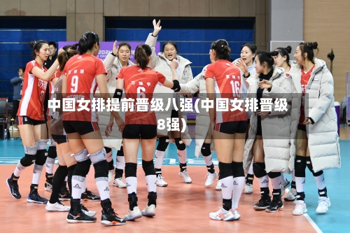 中国女排提前晋级八强(中国女排晋级8强)-第2张图片