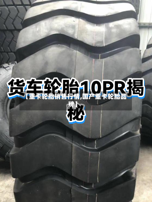 【重卡轮胎销售行情,国产重卡轮胎品牌】-第3张图片