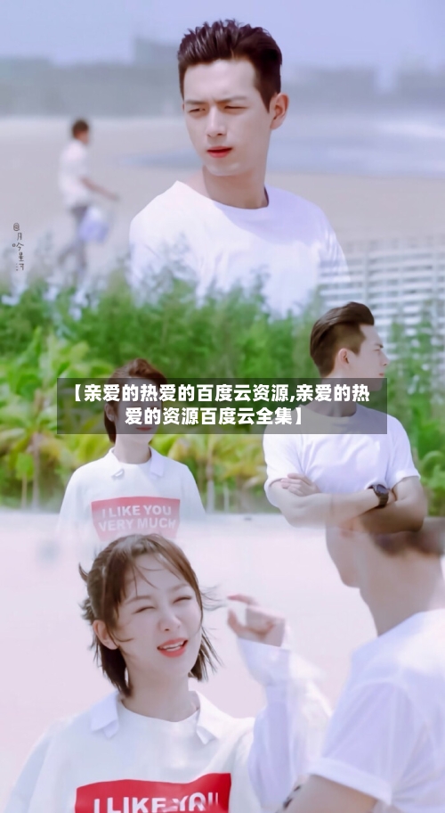 【亲爱的热爱的百度云资源,亲爱的热爱的资源百度云全集】-第2张图片