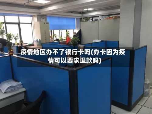 疫情地区办不了银行卡吗(办卡因为疫情可以要求退款吗)-第3张图片
