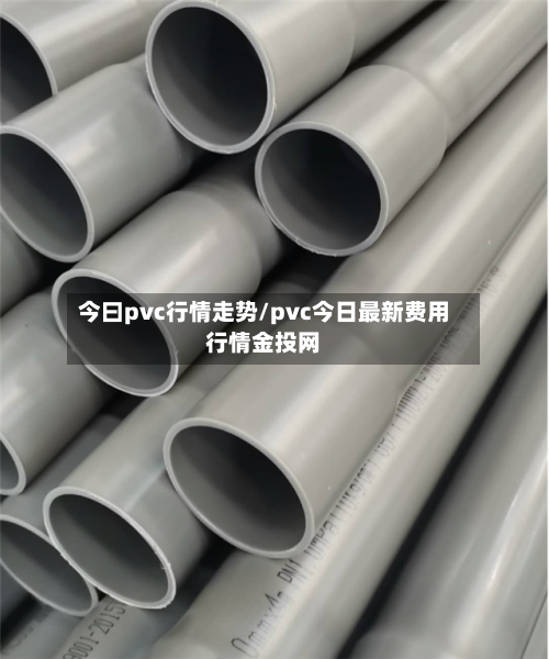 今曰pvc行情走势/pvc今日最新费用行情金投网-第3张图片