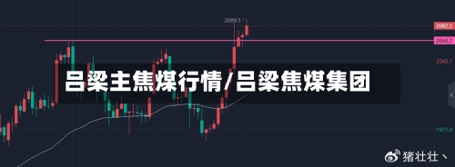 吕梁主焦煤行情/吕梁焦煤集团