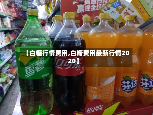 【白糖行情费用,白糖费用最新行情2020】-第3张图片