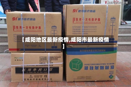 【咸阳地区最新疫情,咸阳市最新疫情】