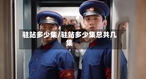 驻站多少集/驻站多少集总共几集