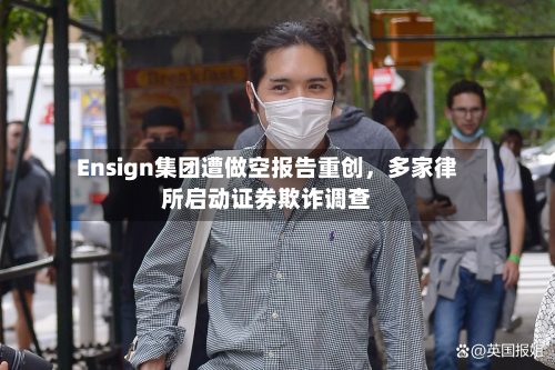 Ensign集团遭做空报告重创，多家律所启动证券欺诈调查