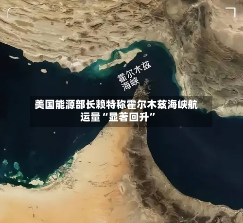 美国能源部长赖特称霍尔木兹海峡航运量“显著回升”