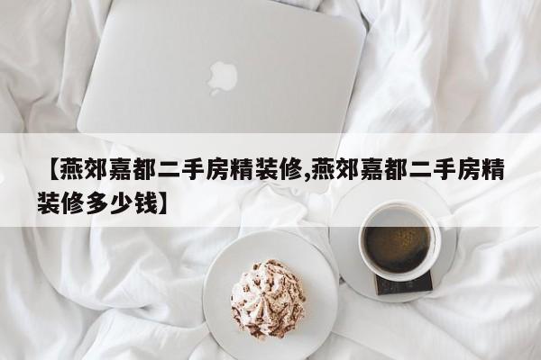 【燕郊嘉都二手房精装修,燕郊嘉都二手房精装修多少钱】