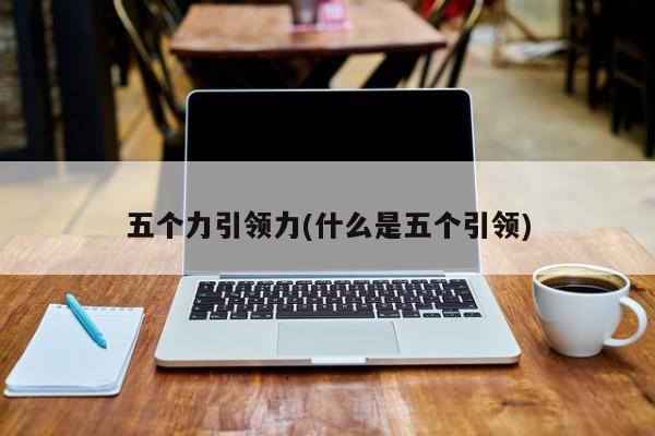五个力引领力(什么是五个引领)
