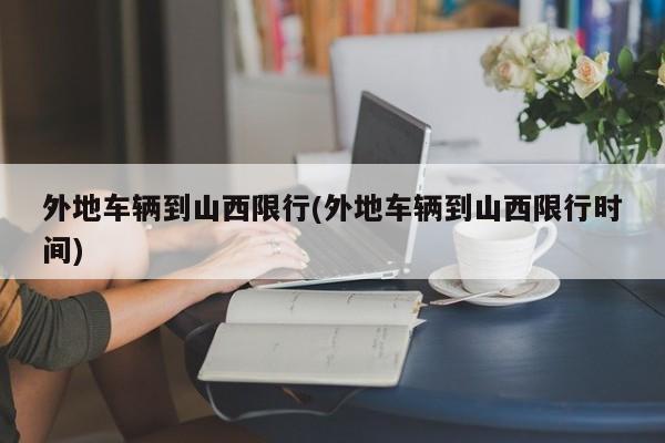 外地车辆到山西限行(外地车辆到山西限行时间)